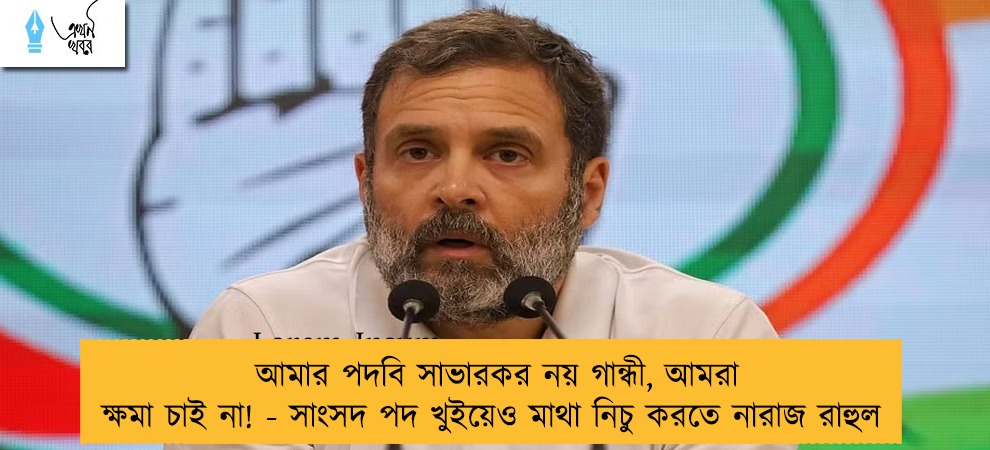আমার পদবি সাভারকর নয় গান্ধী, আমরা ক্ষমা চাই না! - সাংসদ পদ খুইয়েও মাথা নিচু করতে নারাজ রাহুল