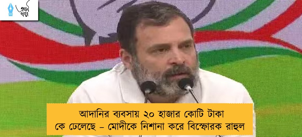 আদানির ব্যবসায় ২০ হাজার কোটি টাকা কে ঢেলেছে – মোদীকে নিশানা করে বিস্ফোরক রাহুল