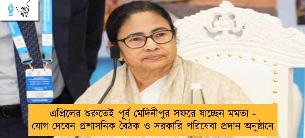 এপ্রিলের শুরুতেই পূর্ব মেদিনীপুর সফরে যাচ্ছেন মমতা - যোগ দেবেন প্রশাসনিক বৈঠক ও সরকারি পরিষেবা প্রদান অনুষ্ঠানে