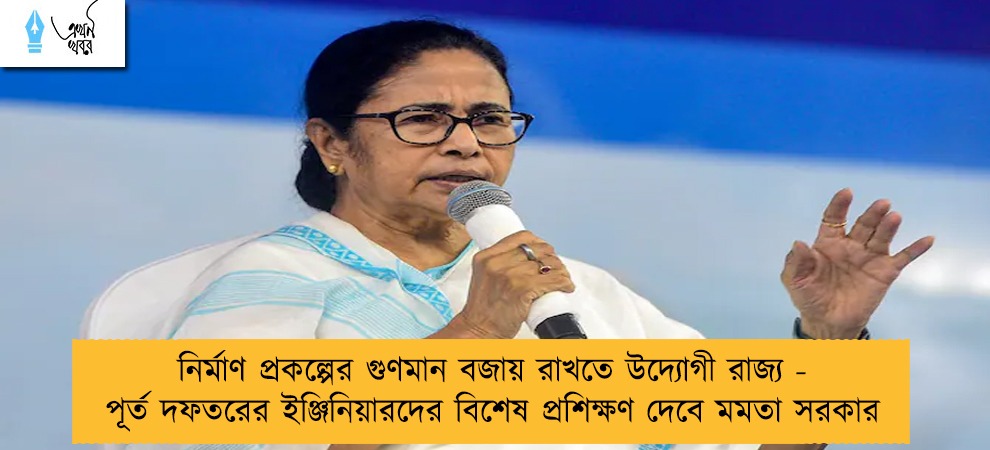 নির্মাণ প্রকল্পের গুণমান বজায় রাখতে উদ্যোগী রাজ্য - পূর্ত দফতরের ইঞ্জিনিয়ারদের বিশেষ প্রশিক্ষণ দেবে মমতা সরকার