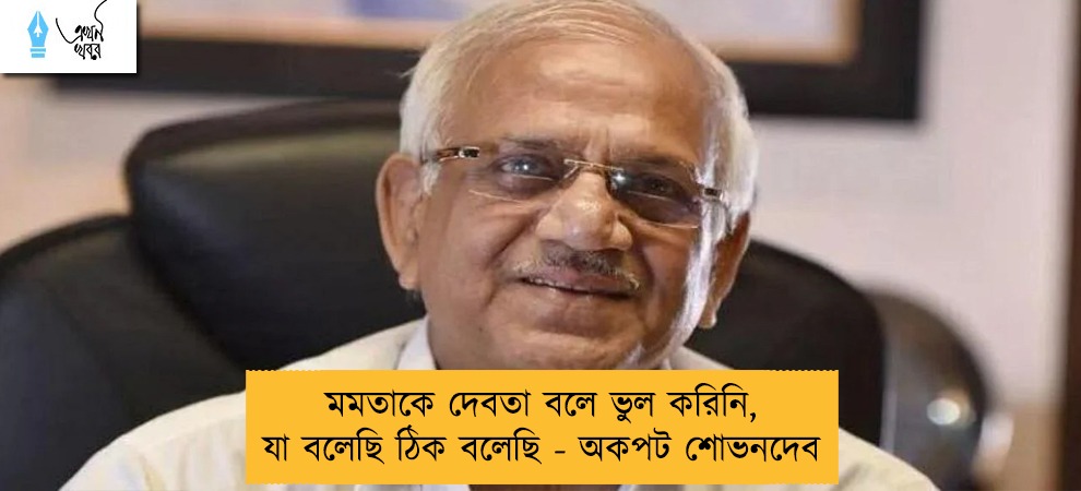 মমতাকে দেবতা বলে ভুল করিনি, যা বলেছি ঠিক বলেছি - অকপট শোভনদেব
