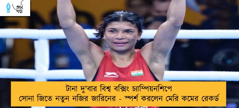 টানা দু'বার বিশ্ব বক্সিং চ্যাম্পিয়নশিপে সোনা জিতে নতুন নজির জারিনের - স্পর্শ করলেন মেরি কমের রেকর্ড