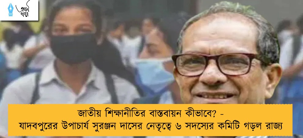 জাতীয় শিক্ষানীতির বাস্তবায়ন কীভাবে? - যাদবপুরের উপাচার্য সুরঞ্জন দাসের নেতৃত্বে ৬ সদস্যের কমিটি গড়ল রাজ্য