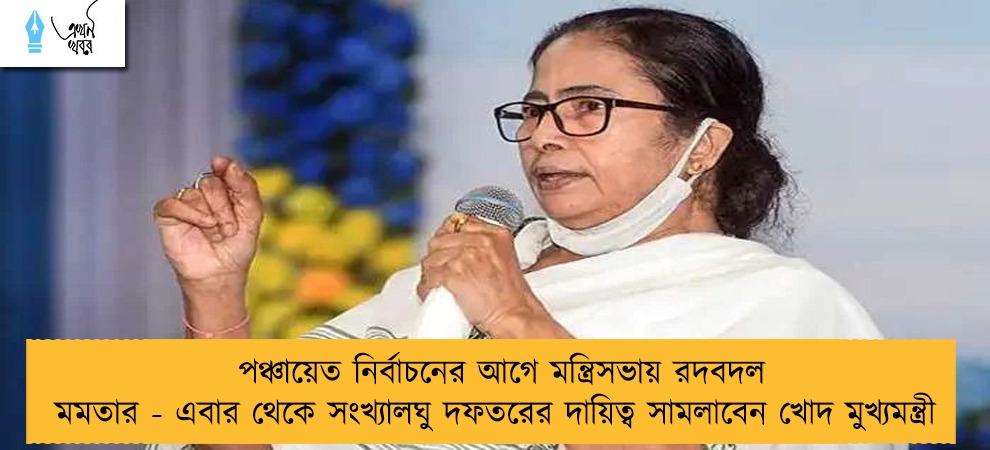 পঞ্চায়েত নির্বাচনের আগে মন্ত্রিসভায় রদবদল মমতার - এবার থেকে সংখ্যালঘু দফতরের দায়িত্ব সামলাবেন খোদ মুখ্যমন্ত্রী