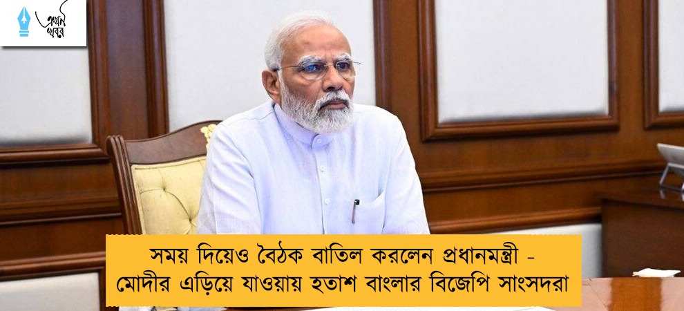 সময় দিয়েও বৈঠক বাতিল করলেন প্রধানমন্ত্রী - মোদীর এড়িয়ে যাওয়ায় হতাশ বাংলার বিজেপি সাংসদরা