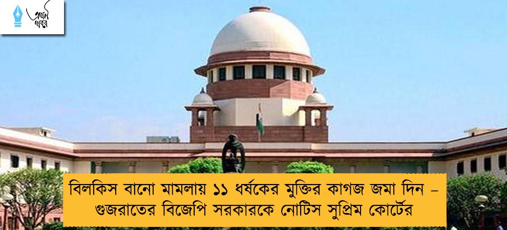 বিলকিস বানো মামলায় ১১ ধর্ষকের মুক্তির কাগজ জমা দিন – গুজরাতের বিজেপি সরকারকে নোটিস সুপ্রিম কোর্টের