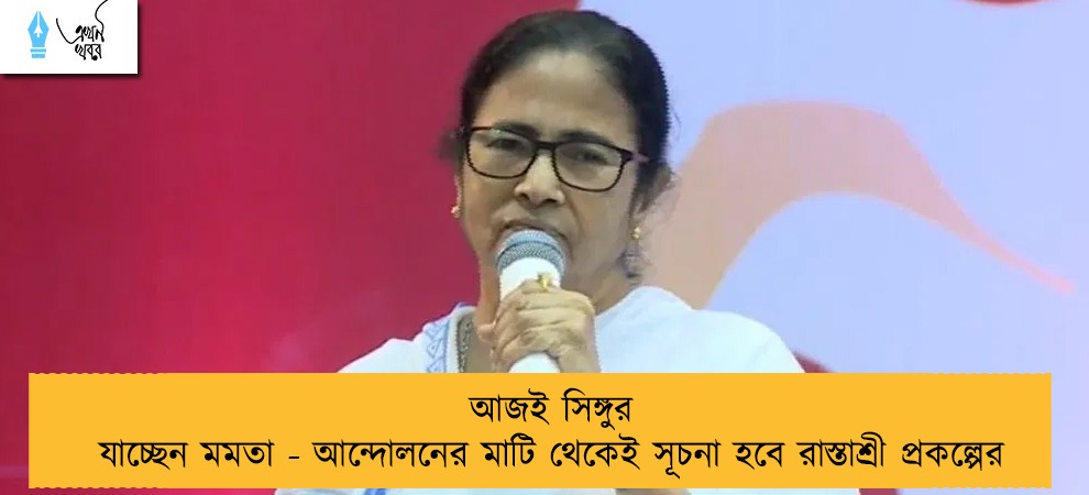 আজই সিঙ্গুর যাচ্ছেন মমতা - আন্দোলনের মাটি থেকেই সূচনা হবে রাস্তাশ্রী প্রকল্পের