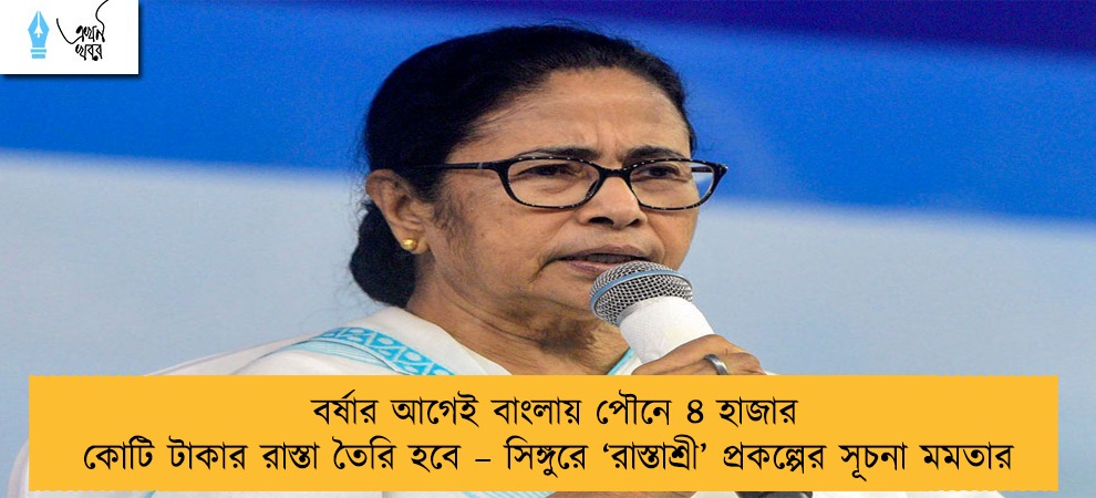 বর্ষার আগেই বাংলায় পৌনে ৪ হাজার কোটি টাকার রাস্তা তৈরি হবে – সিঙ্গুরে ‘রাস্তাশ্রী’ প্রকল্পের সূচনা মমতার