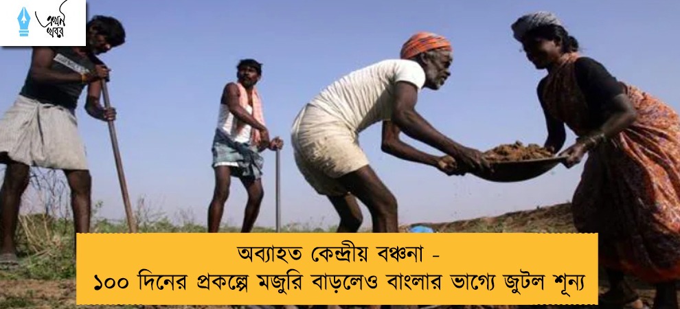 অব্যাহত কেন্দ্রীয় বঞ্চনা - ১০০ দিনের প্রকল্পে মজুরি বাড়লেও বাংলার ভাগ্যে জুটল শূন্য