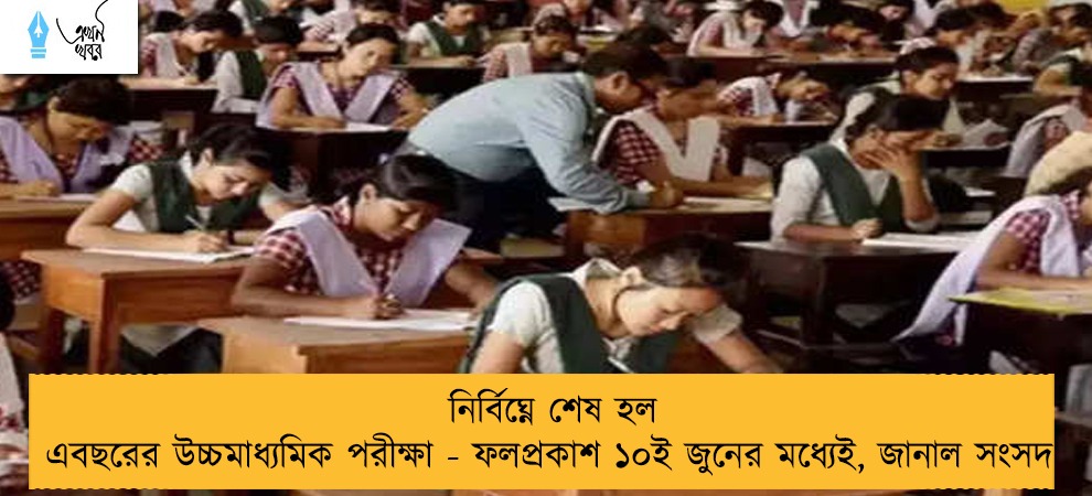 নির্বিঘ্নে শেষ হল এবছরের উচ্চমাধ্যমিক পরীক্ষা - ফলপ্রকাশ ১০ই জুনের মধ্যেই, জানাল সংসদ 