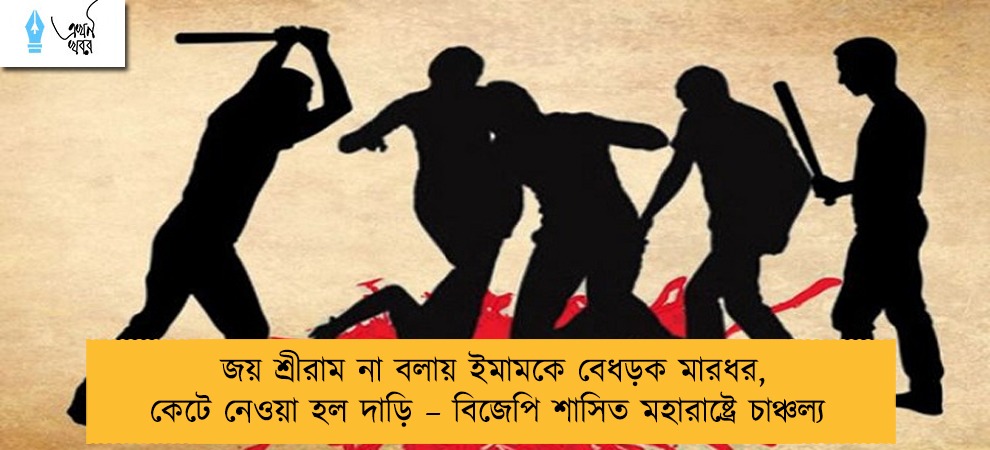 জয় শ্রীরাম না বলায় ইমামকে বেধড়ক মারধর, কেটে নেওয়া হল দাড়ি – বিজেপি শাসিত মহারাষ্ট্রে চাঞ্চল্য