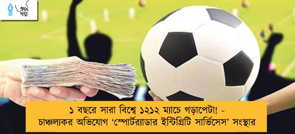 ১ বছরে সারা বিশ্বে ১২১২ ম্যাচে গড়াপেটা! - চাঞ্চল্যকর অভিযোগ ‘স্পোর্টর‌্যাডার ইন্টিগ্রিটি সার্ভিসেস’ সংস্থার