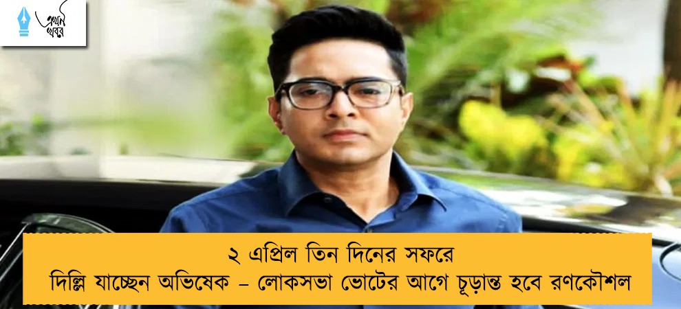 ২ এপ্রিল তিন দিনের সফরে দিল্লি যাচ্ছেন অভিষেক – লোকসভা ভোটের আগে চূড়ান্ত হবে রণকৌশল