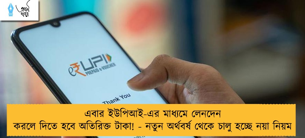 এবার ইউপিআই-এর মাধ্যমে লেনদেন করলে দিতে হবে অতিরিক্ত টাকা! - নতুন অর্থবর্ষ থেকে চালু হচ্ছে নয়া নিয়ম