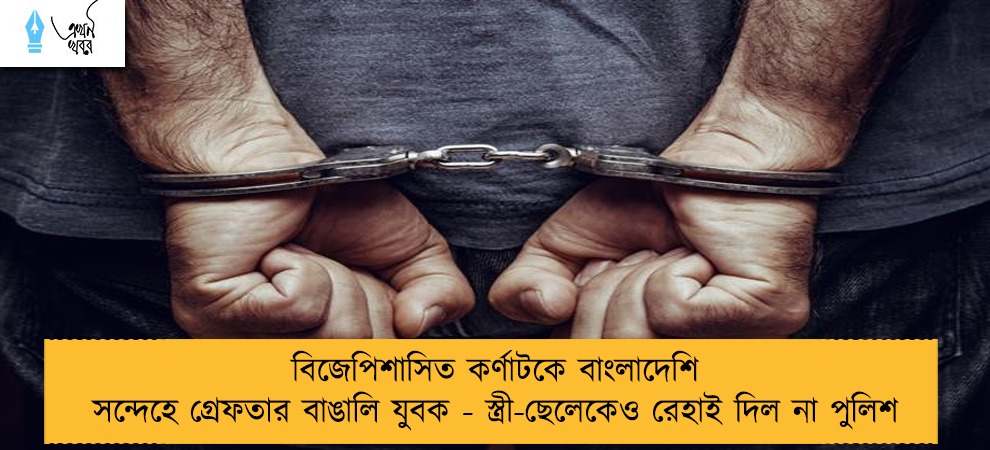 বিজেপিশাসিত কর্ণাটকে বাংলাদেশি সন্দেহে গ্রেফতার বাঙালি যুবক - স্ত্রী-ছেলেকেও রেহাই দিল না পুলিশ