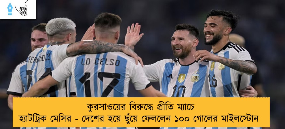 কুরসাওয়ের বিরুদ্ধে প্রীতি ম্যাচে হ্যাটট্রিক মেসির - দেশের হয়ে ছুঁয়ে ফেললেন ১০০ গোলের মাইলস্টোন