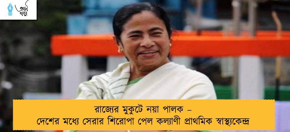 রাজ্যের মুকুটে নয়া পালক – দেশের মধ্যে সেরার শিরোপা পেল কল্যাণী প্রাথমিক স্বাস্থ্যকেন্দ্র
