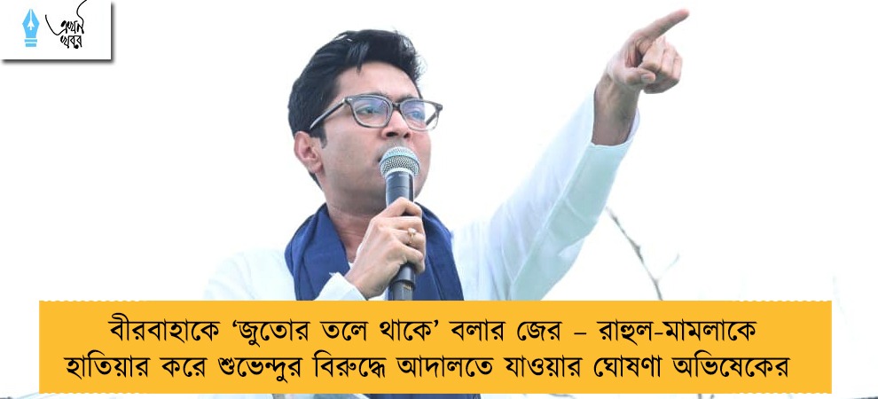 বীরবাহাকে ‘জুতোর তলে থাকে’ বলার জের – রাহুল-মামলাকে হাতিয়ার করে শুভেন্দুর বিরুদ্ধে আদালতে যাওয়ার ঘোষণা অভিষেকের