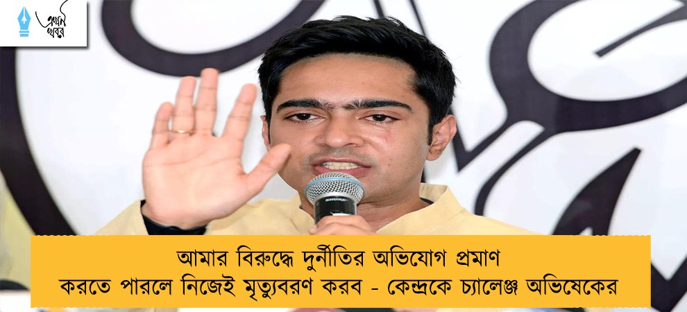 আমার বিরুদ্ধে দুর্নীতির অভিযোগ প্রমাণ করতে পারলে নিজেই মৃত্যুবরণ করব - কেন্দ্রকে চ্যালেঞ্জ অভিষেকের