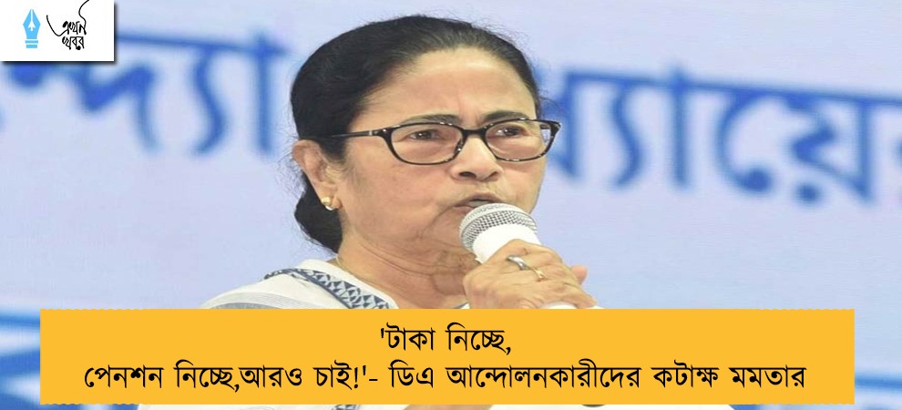'টাকা নিচ্ছে, পেনশন নিচ্ছে,আরও চাই!'- ডিএ আন্দোলনকারীদের কটাক্ষ মমতার