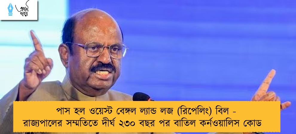 পাস হল ওয়েস্ট বেঙ্গল ল্যান্ড লজ (রিপেলিং) বিল - রাজ্যপালের সম্মতিতে দীর্ঘ ২৩০ বছর পর বাতিল কর্নওয়ালিস কোড