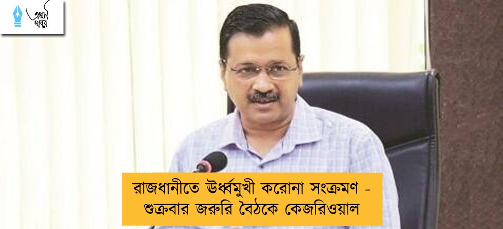 রাজধানীতে ঊর্ধ্বমুখী করোনা সংক্রমণ - শুক্রবার জরুরি বৈঠকে কেজরিওয়াল