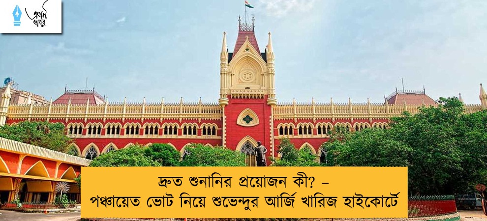 দ্রুত শুনানির প্রয়োজন কী? – পঞ্চায়েত ভোট নিয়ে শুভেন্দুর আর্জি খারিজ হাইকোর্টে