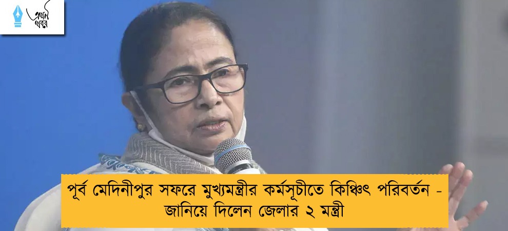 পূর্ব মেদিনীপুর সফরে মুখ্যমন্ত্রীর কর্মসূচীতে কিঞ্চিৎ পরিবর্তন - জানিয়ে দিলেন জেলার ২ মন্ত্রী