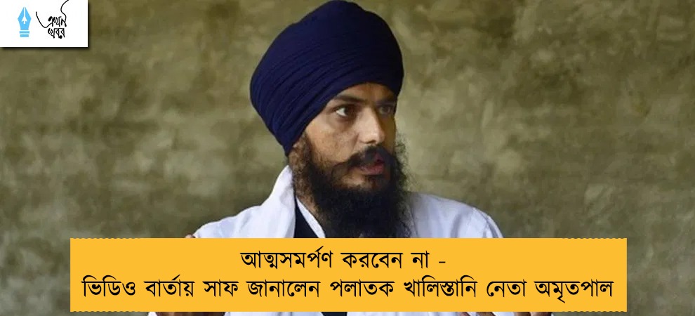 আত্মসমর্পণ করবেন না - ভিডিও বার্তায় সাফ জানালেন পলাতক খালিস্তানি নেতা অমৃতপাল