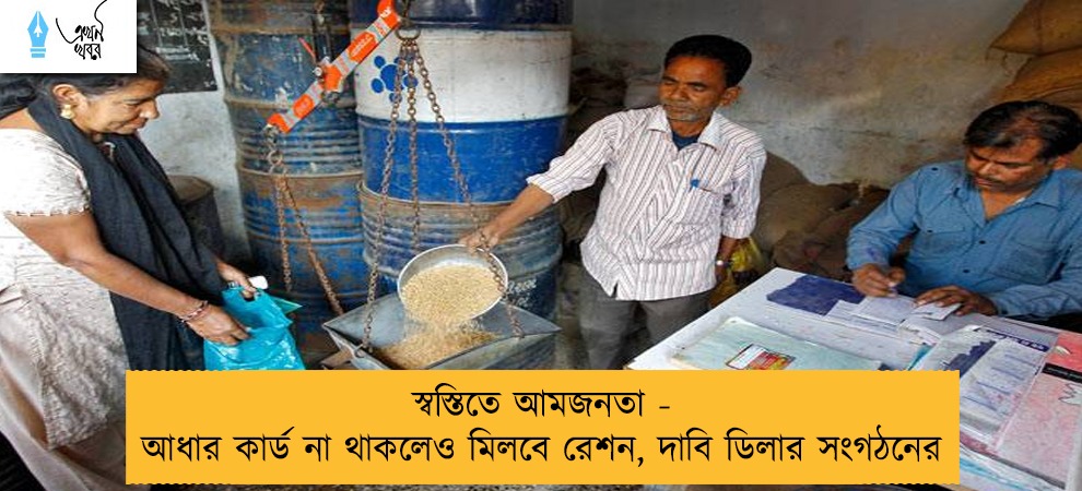 স্বস্তিতে আমজনতা - আধার কার্ড না থাকলেও মিলবে রেশন, দাবি ডিলার সংগঠনের