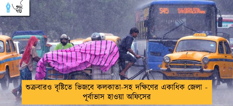 শুক্রবারও বৃষ্টিতে ভিজবে কলকাতা-সহ দক্ষিণের একাধিক জেলা - পূর্বাভাস হাওয়া অফিসের