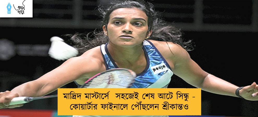 মাদ্রিদ মাস্টার্সে  সহজেই শেষ আটে সিন্ধু - কোয়ার্টার ফাইনালে পৌঁছলেন শ্রীকান্তও