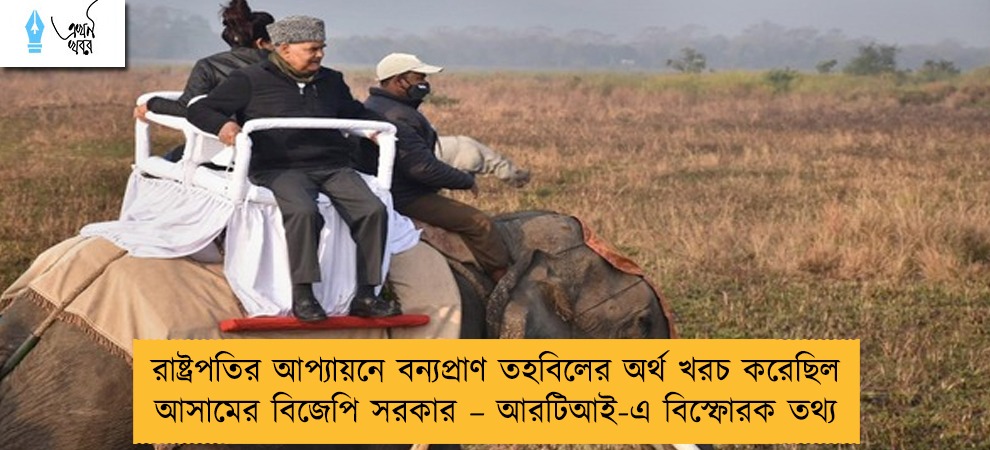 রাষ্ট্রপতির আপ্যায়নে বন্যপ্রাণ তহবিলের অর্থ খরচ করেছিল আসামের বিজেপি সরকার – আরটিআই-এ বিস্ফোরক তথ্য