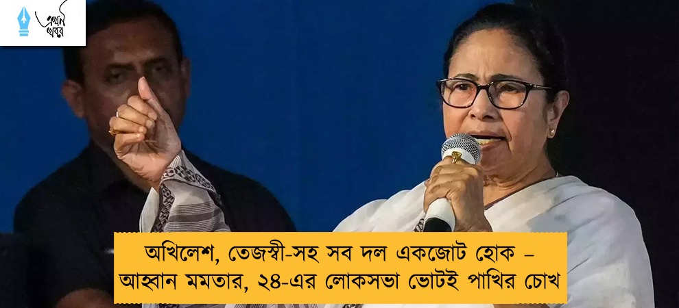 অখিলেশ, তেজস্বী-সহ সব দল একজোট হোক – আহ্বান মমতার, ২৪-এর লোকসভা ভোটই পাখির চোখ
