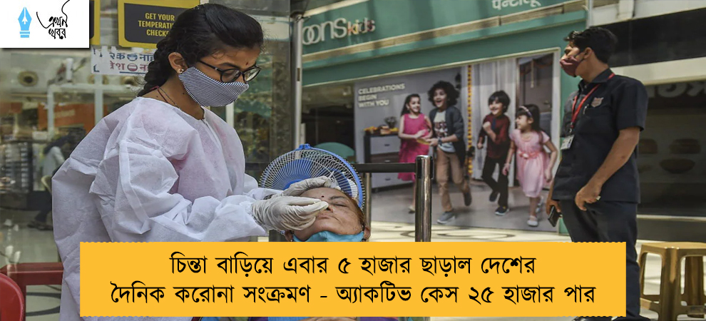 চিন্তা বাড়িয়ে এবার ৫ হাজার ছাড়াল দেশের দৈনিক করোনা সংক্রমণ - অ্যাকটিভ কেস ২৫ হাজার পার