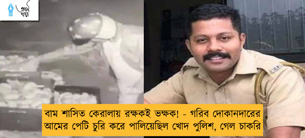 বাম শাসিত কেরালায় রক্ষকই ভক্ষক! - গরিব দোকানদারের আমের পেটি চুরি করে পালিয়েছিল খোদ পুলিশ, গেল চাকরি