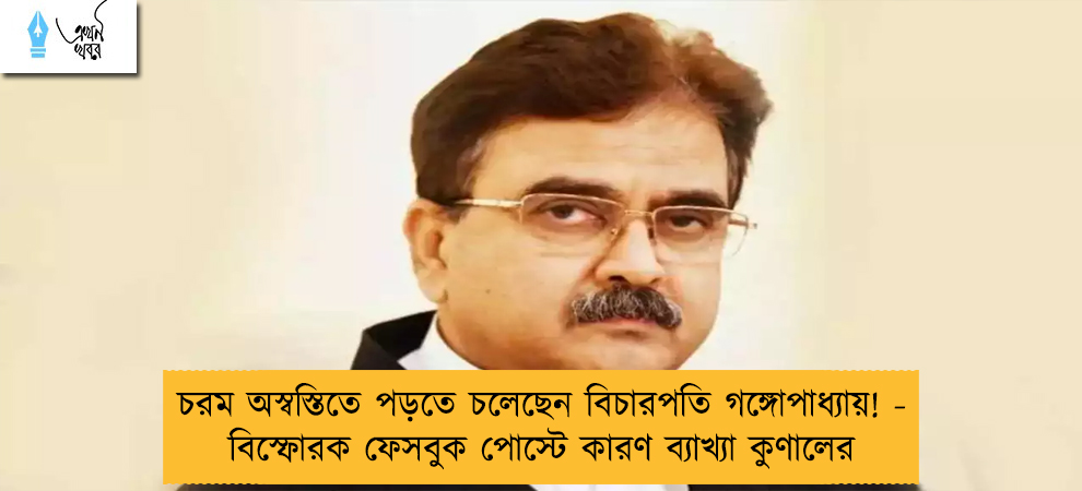 চরম অস্বস্তিতে পড়তে চলেছেন বিচারপতি গঙ্গোপাধ্যায়! - বিস্ফোরক ফেসবুক পোস্টে কারণ ব্যাখ্যা কুণালের