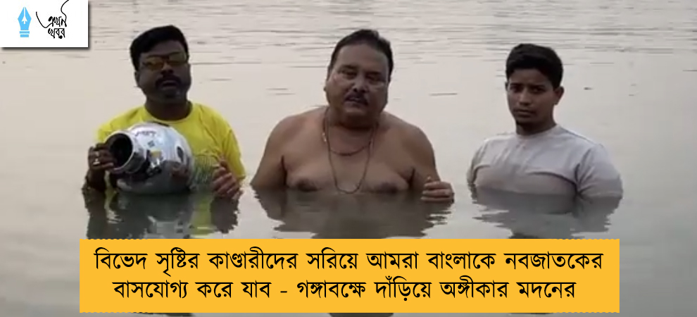 বিভেদ সৃষ্টির কাণ্ডারীদের সরিয়ে আমরা বাংলাকে নবজাতকের বাসযোগ্য করে যাব - গঙ্গাবক্ষে দাঁড়িয়ে অঙ্গীকার মদনের