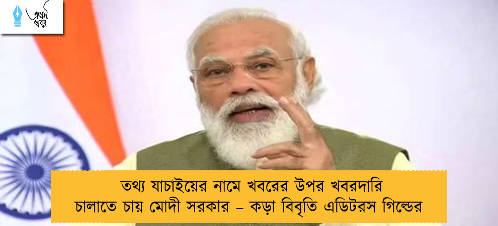 তথ্য যাচাইয়ের নামে খবরের উপর খবরদারি চালাতে চায় মোদী সরকার – কড়া বিবৃতি এডিটরস গিল্ডের