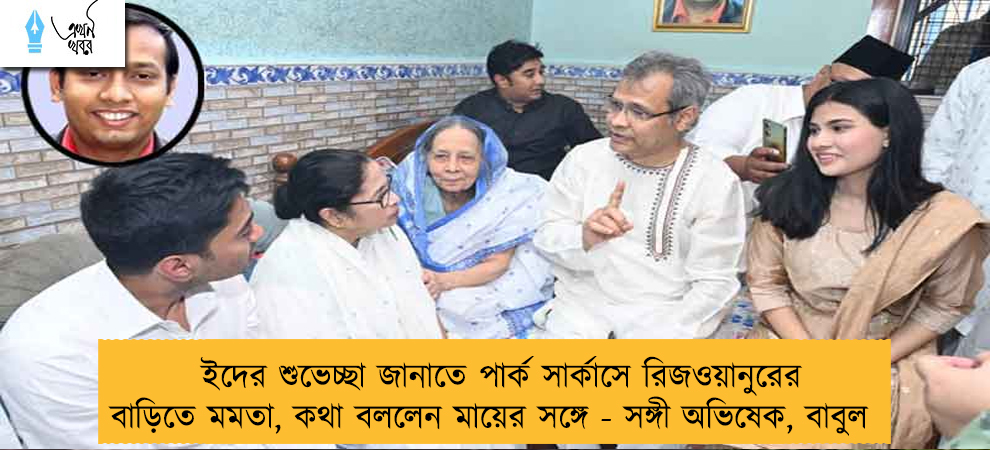 ইদের শুভেচ্ছা জানাতে পার্ক সার্কাসে রিজওয়ানুরের বাড়িতে মমতা, কথা বললেন মায়ের সঙ্গে - সঙ্গী অভিষেক, বাবুল