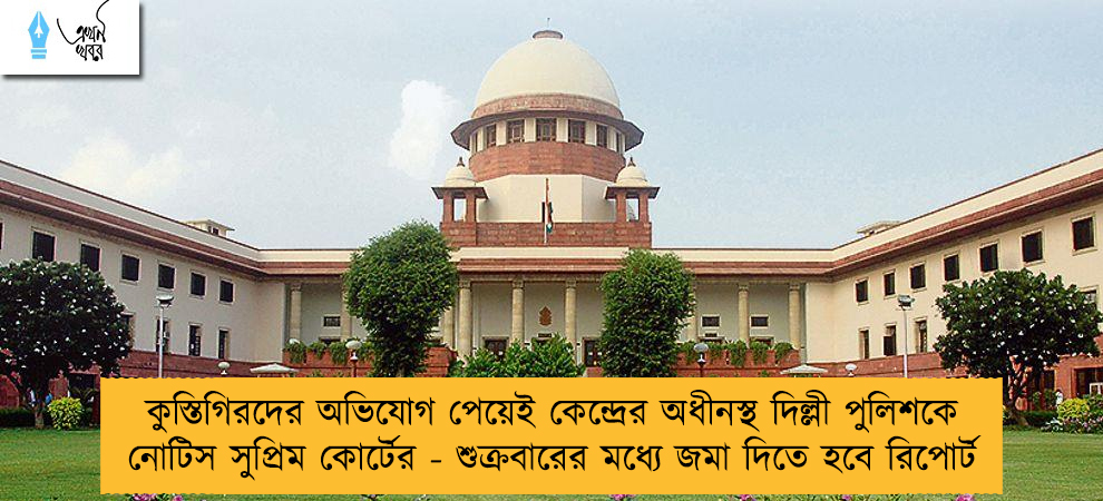 কুস্তিগিরদের অভিযোগ পেয়েই কেন্দ্রের অধীনস্থ দিল্লী পুলিশকে নোটিস সুপ্রিম কোর্টের - শুক্রবারের মধ্যে জমা দিতে হবে রিপোর্ট