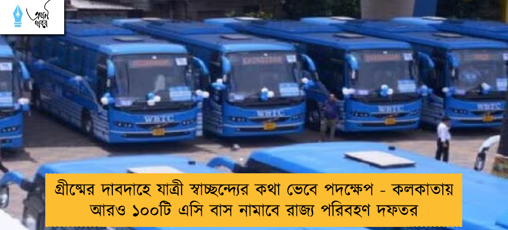 গ্রীষ্মের দাবদাহে যাত্রী স্বাচ্ছন্দ্যের কথা ভেবে পদক্ষেপ - কলকাতায় আরও ১০০টি এসি বাস নামাবে রাজ্য পরিবহণ দফতর