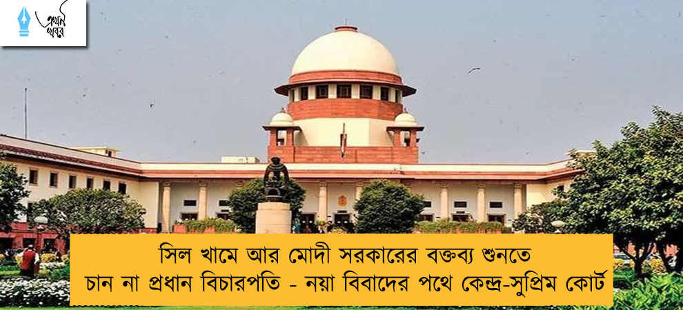 সিল খামে আর মোদী সরকারের বক্তব্য শুনতে চান না প্রধান বিচারপতি - নয়া বিবাদের পথে কেন্দ্র-সুপ্রিম কোর্ট