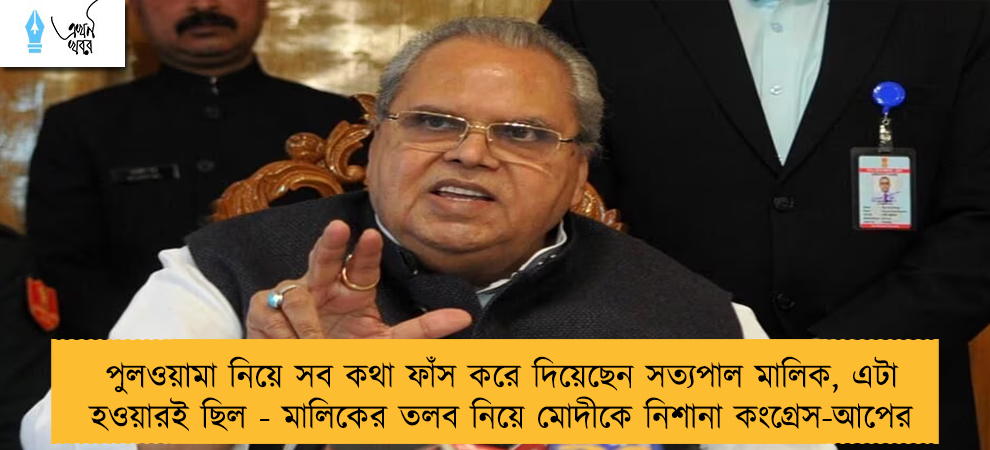 পুলওয়ামা নিয়ে সব কথা ফাঁস করে দিয়েছেন সত্যপাল মালিক, এটা হওয়ারই ছিল - মালিকের তলব নিয়ে মোদীকে নিশানা কংগ্রেস-আপের