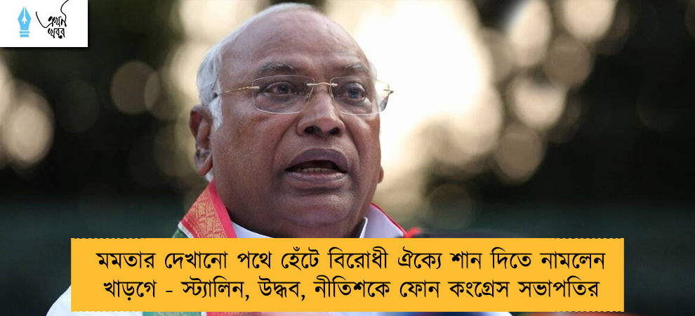 মমতার দেখানো পথে হেঁটে বিরোধী ঐক্যে শান দিতে নামলেন খাড়গে - স্ট্যালিন, উদ্ধব, নীতিশকে ফোন কংগ্রেস সভাপতির