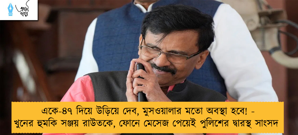 একে-৪৭ দিয়ে উড়িয়ে দেব, মুসওয়ালার মতো অবস্থা হবে! - খুনের হুমকি সঞ্জয় রাউতকে, ফোনে মেসেজ পেয়েই পুলিশের দ্বারস্থ সাংসদ