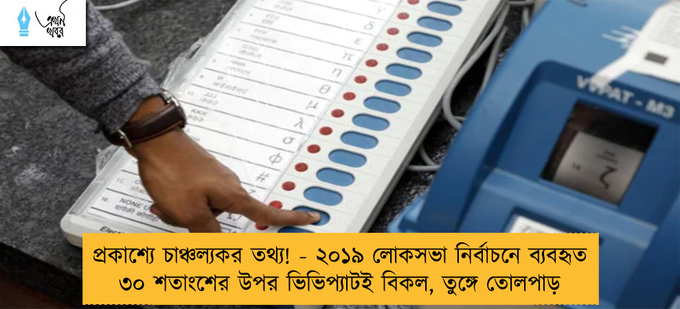 প্রকাশ্যে চাঞ্চল্যকর তথ্য! - ২০১৯ লোকসভা নির্বাচনে ব্যবহৃত ৩০ শতাংশের উপর ভিভিপ্যাটই বিকল, তুঙ্গে তোলপাড়