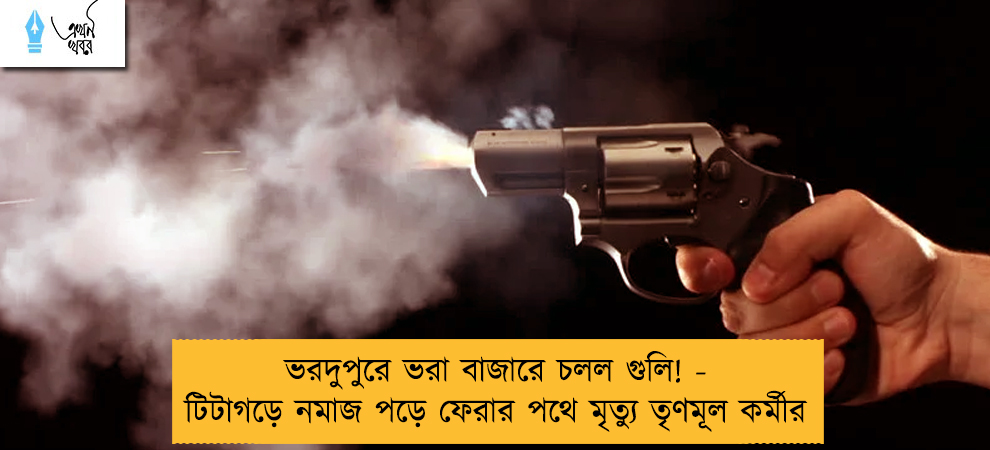 ভরদুপুরে ভরা বাজারে চলল গুলি! - টিটাগড়ে নমাজ পড়ে ফেরার পথে মৃত্যু তৃণমূল কর্মীর