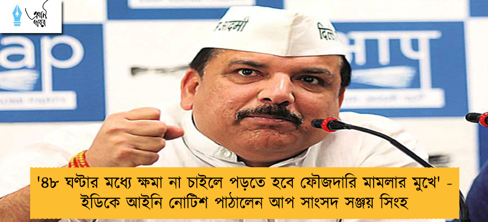 '৪৮ ঘণ্টার মধ্যে ক্ষমা না চাইলে পড়তে হবে ফৌজদারি মামলার মুখে' - ইডিকে আইনি নোটিশ পাঠালেন আপ সাংসদ সঞ্জয় সিংহ