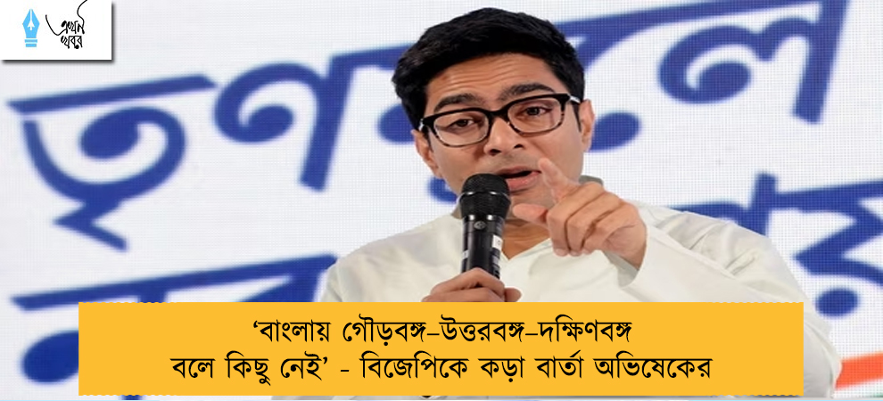 ‘‌বাংলায় গৌড়বঙ্গ–উত্তরবঙ্গ–দক্ষিণবঙ্গ বলে কিছু নেই’‌ - বিজেপিকে কড়া বার্তা অভিষেকের